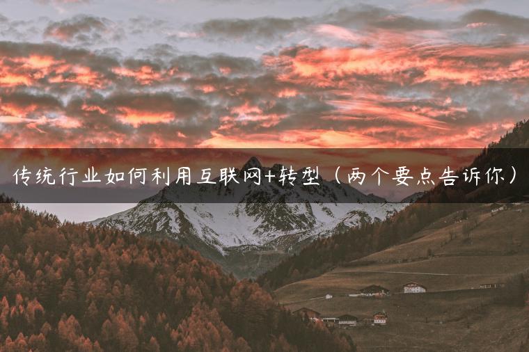 传统行业如何利用互联网+转型（两个要点告诉你）