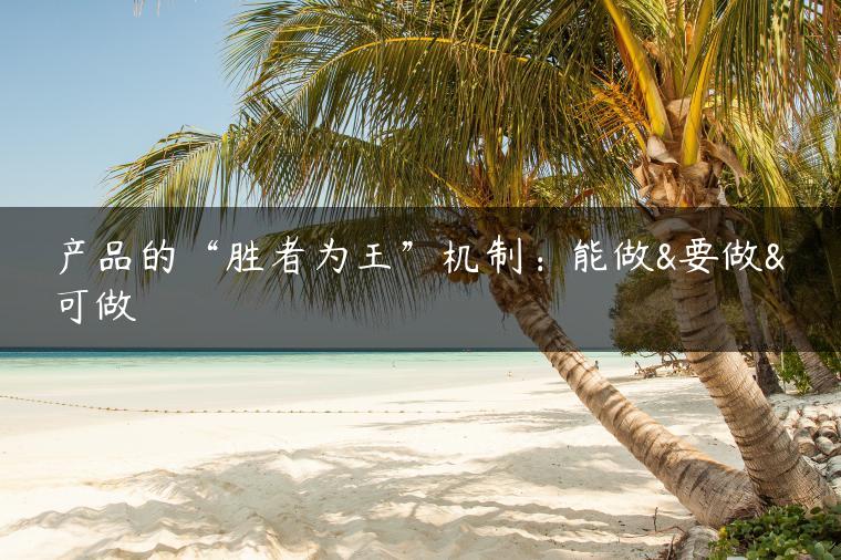 产品的“胜者为王”机制：能做&要做&可做