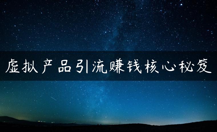 虚拟产品引流赚钱核心秘笈