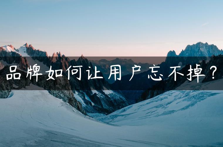品牌如何让用户忘不掉？
