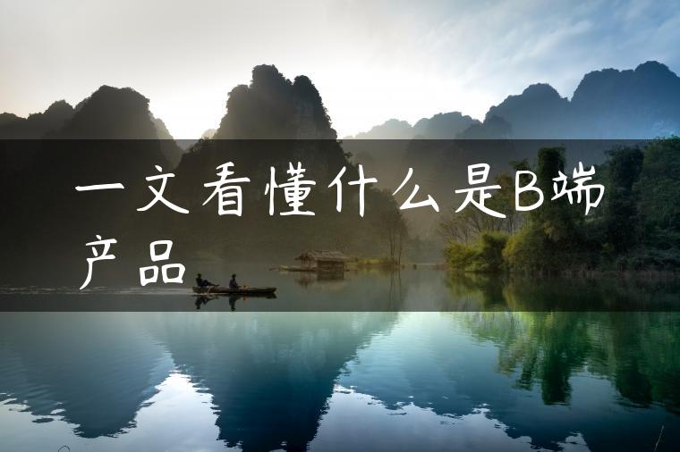 一文看懂什么是B端产品