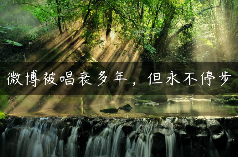 微博被唱衰多年，但永不停步
