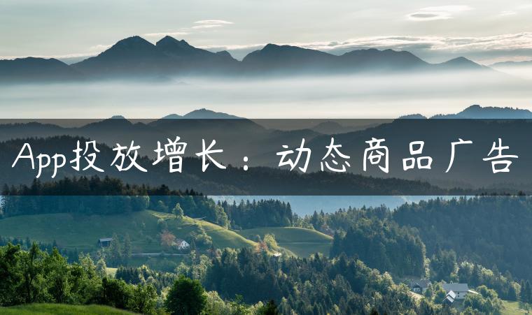 App投放增长：动态商品广告