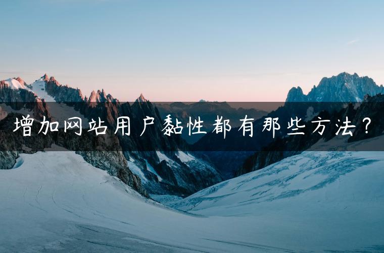 增加网站用户黏性都有那些方法？