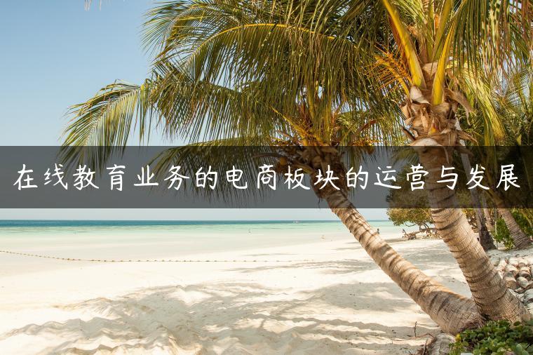 在线教育业务的电商板块的运营与发展