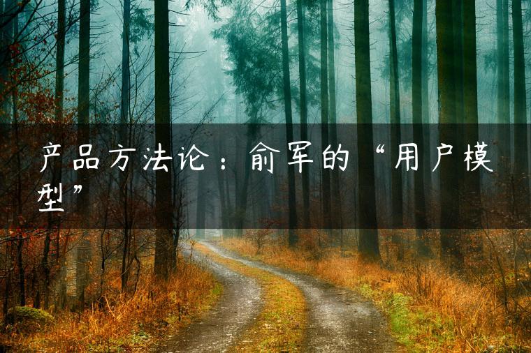 产品方法论：俞军的“用户模型”