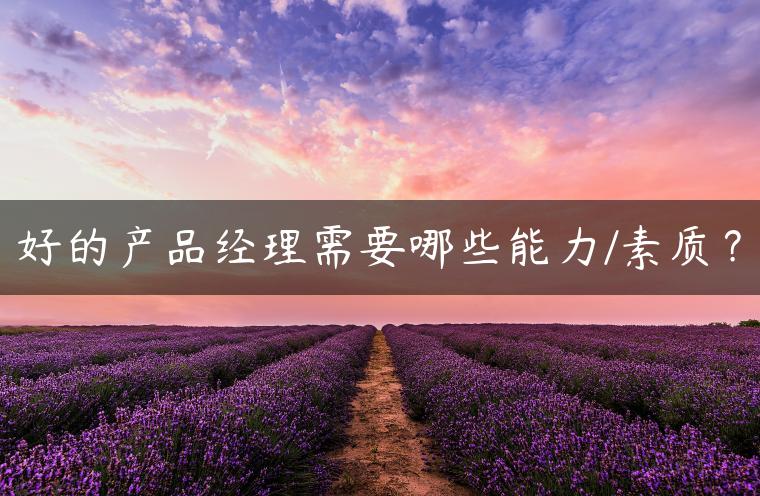好的产品经理需要哪些能力/素质？