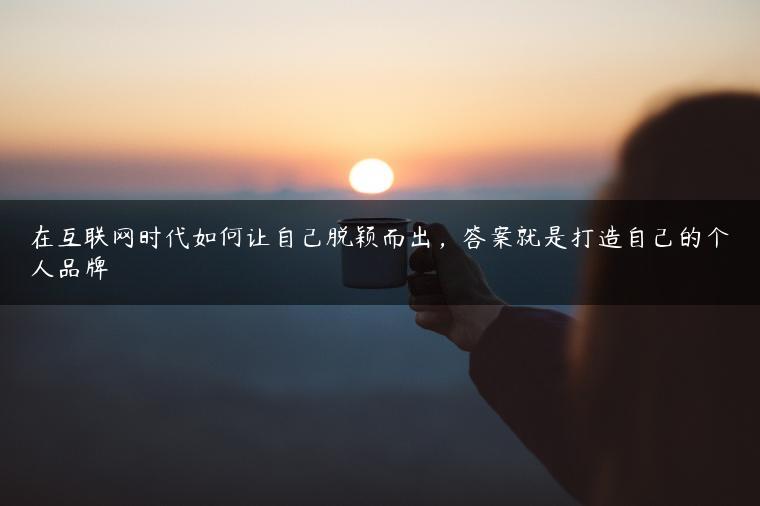在互联网时代如何让自己脱颖而出，答案就是打造自己的个人品牌