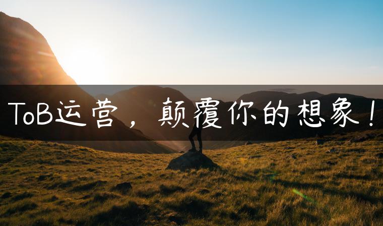 ToB运营，颠覆你的想象！