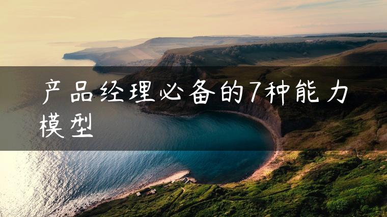 产品经理必备的7种能力模型