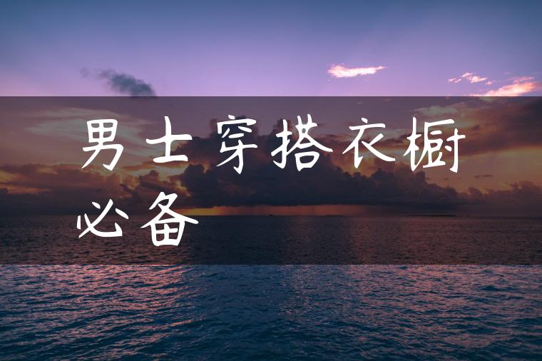 男士穿搭衣橱必备