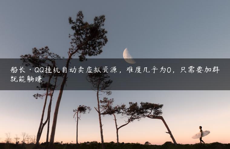 船长·QQ挂机自动卖虚拟资源，难度几乎为0，只需要加群就能躺赚