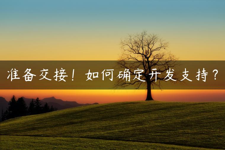 准备交接！如何确定开发支持？
