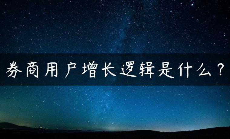 券商用户增长逻辑是什么? 券商用户增长逻辑是什么?