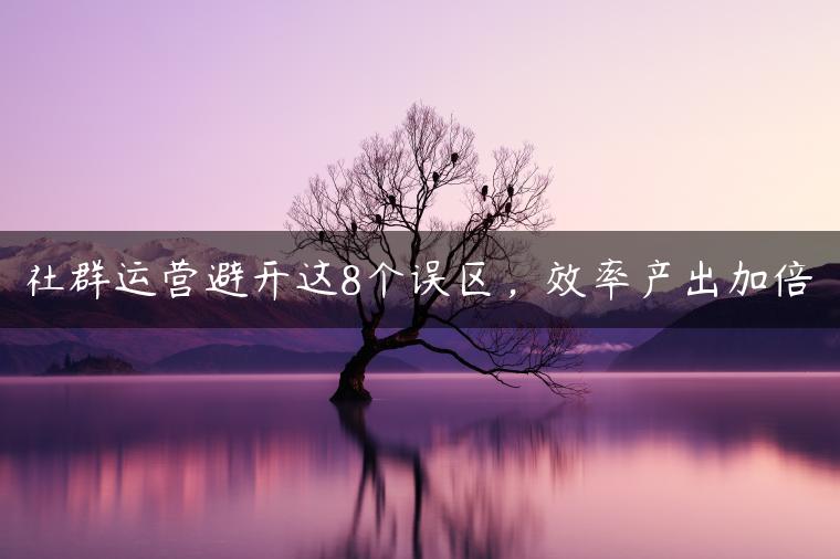 社群运营避开这8个误区，效率产出加倍