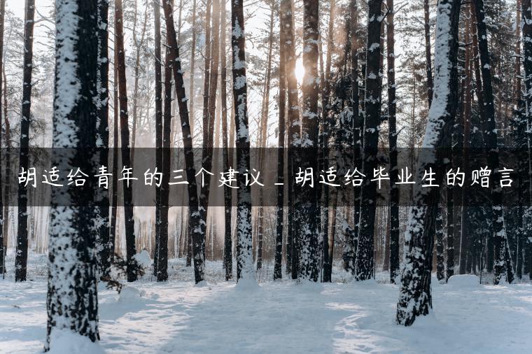 胡适给青年的三个建议_胡适给毕业生的赠言