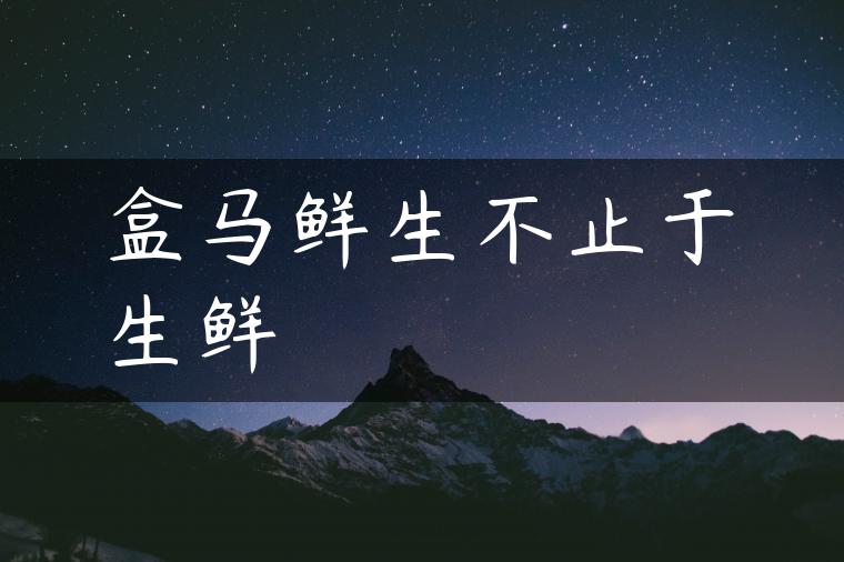 盒马鲜生不止于生鲜