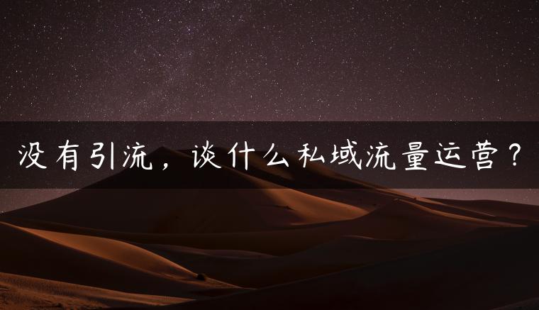 没有引流，谈什么私域流量运营？