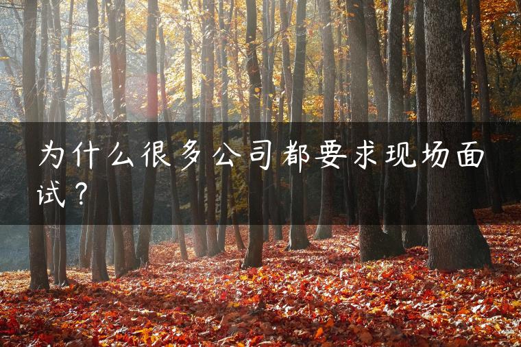 为什么很多公司都要求现场面试？