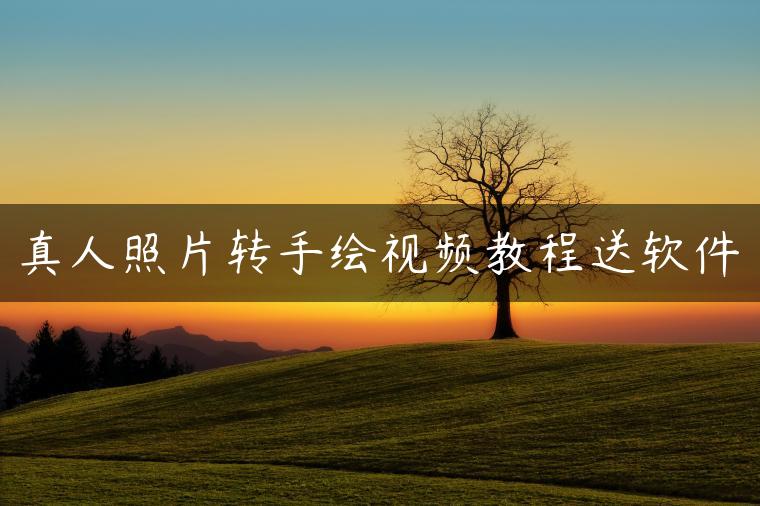 真人照片转手绘视频教程送软件 真人照片转手绘视频教程送软件