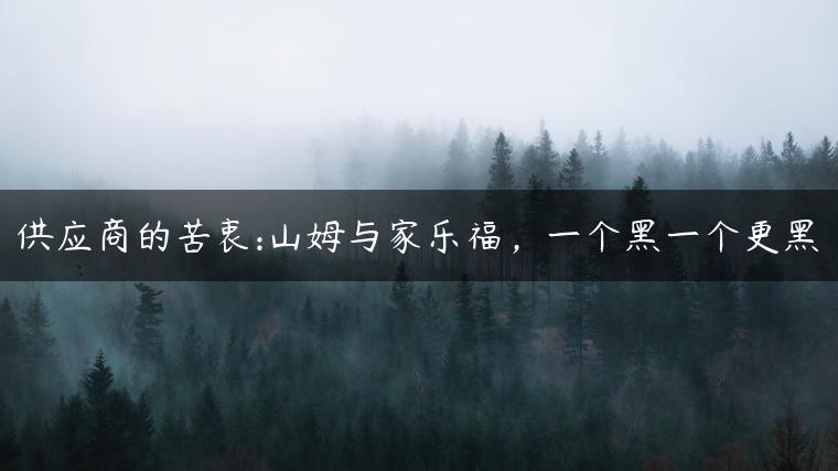 供应商的苦衷:山姆与家乐福，一个黑一个更黑