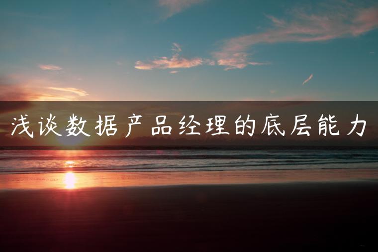 浅谈数据产品经理的底层能力