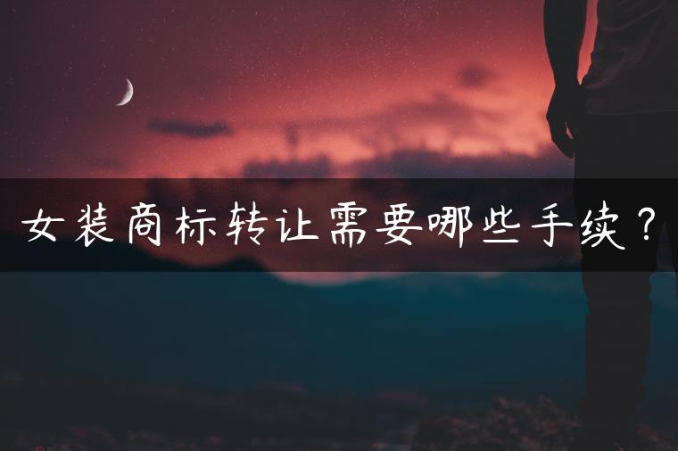 女装商标转让需要哪些手续？