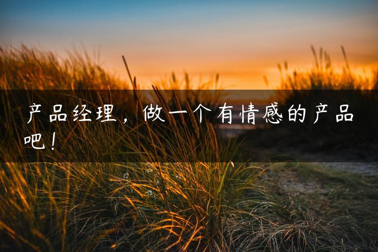 产品经理，做一个有情感的产品吧！