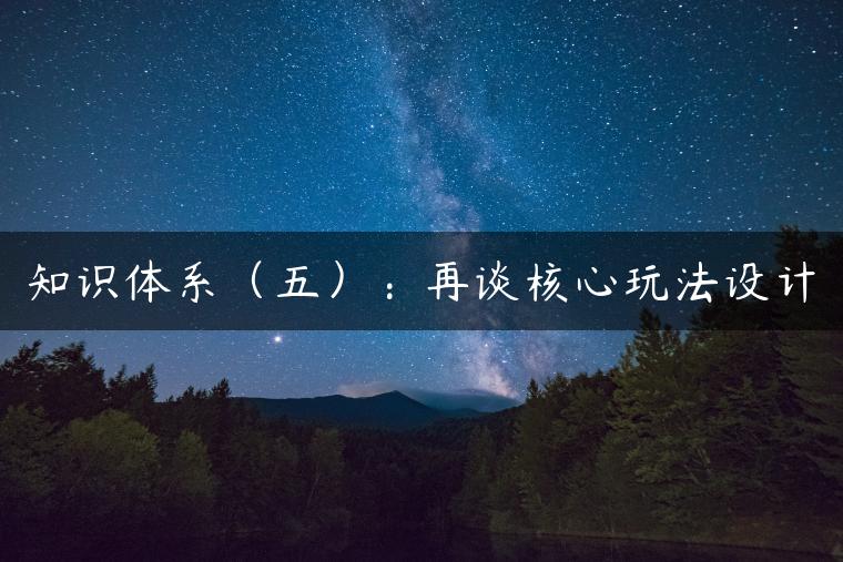 知识体系（五）：再谈核心玩法设计