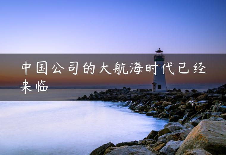 中国公司的大航海时代已经来临 中国公司的大航海时代已经来临