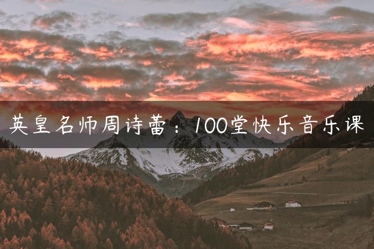英皇名师周诗蕾：100堂快乐音乐课