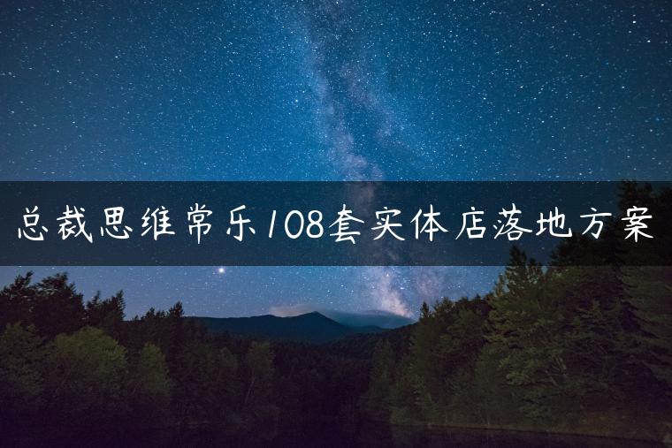 总裁思维常乐108套实体店落地方案