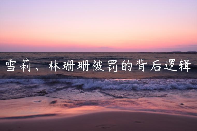 雪莉、林珊珊被罚的背后逻辑
