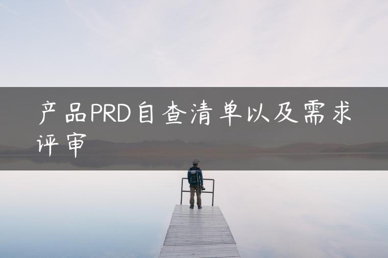 产品PRD自查清单以及需求评审