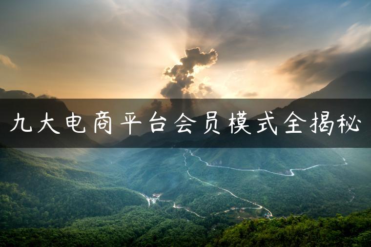 九大电商平台会员模式全揭秘