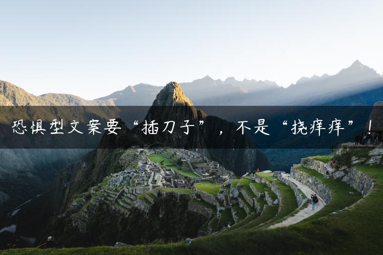 恐惧型文案要“插刀子”,不是“挠痒痒”! 恐惧型文案要“插刀子”,不是“挠痒痒”!