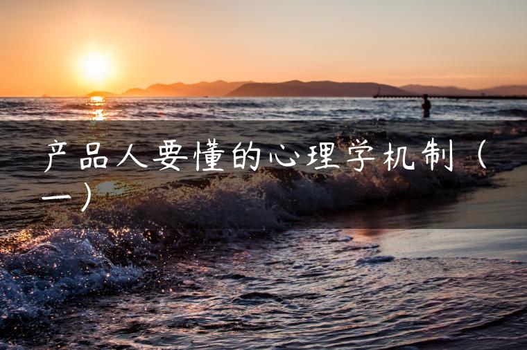产品人要懂的心理学机制(一) 产品人要懂的心理学机制(一)