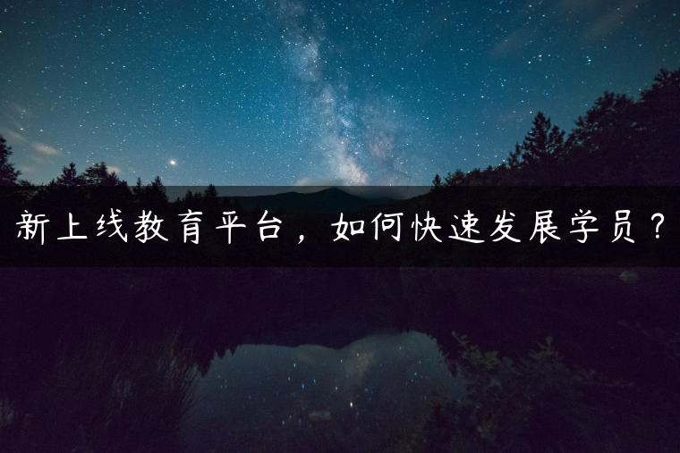 新上线教育平台，如何快速发展学员？