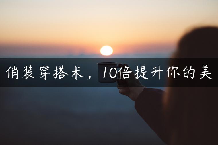 俏装穿搭术，10倍提升你的美