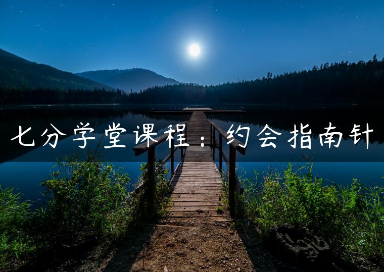 七分学堂课程：约会指南针
