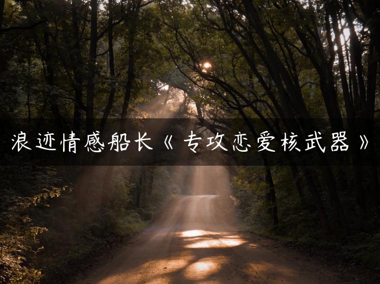 浪迹情感船长《专攻恋爱核武器》
