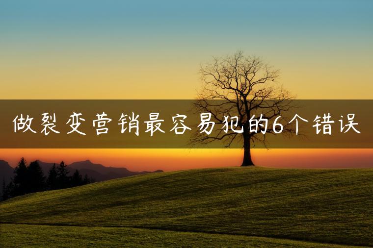 做裂变营销最容易犯的6个错误
