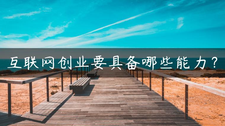 互联网创业要具备哪些能力？