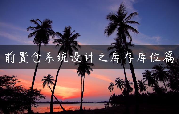 前置仓系统设计之库存库位篇
