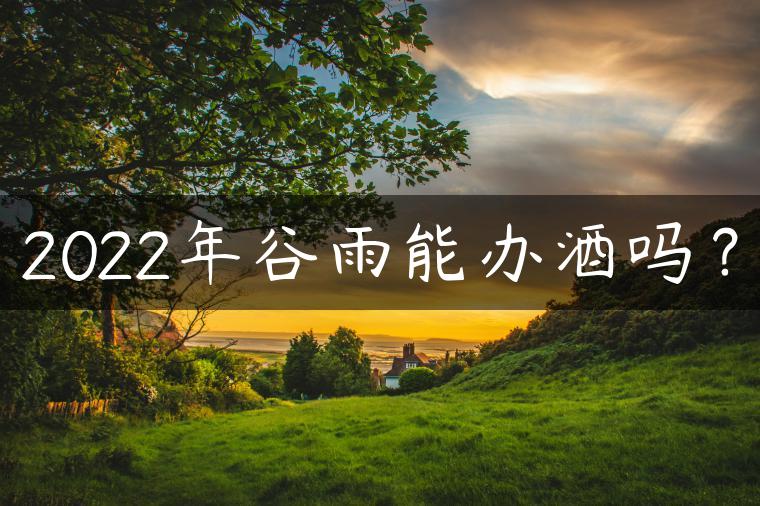 2022年谷雨能办酒吗？