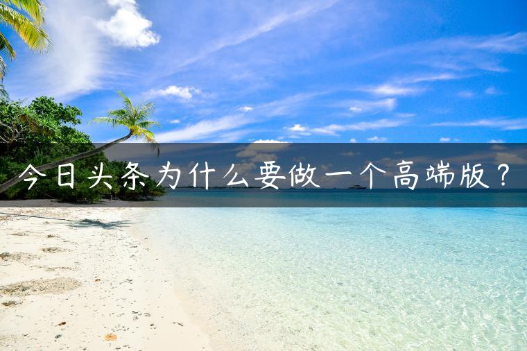 今日头条为什么要做一个高端版？