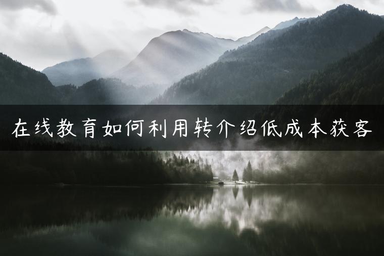 在线教育如何利用转介绍低成本获客