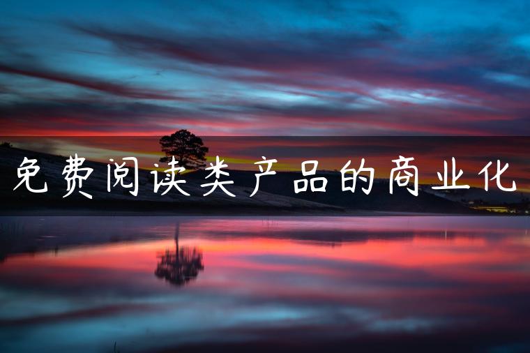 免费阅读类产品的商业化