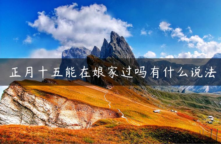 ​正月十五能在娘家过吗有什么说法