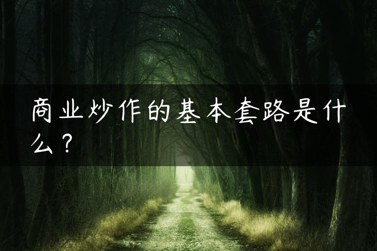 商业炒作的基本套路是什么？